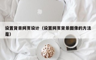 设置背景网页设计（设置网页背景图像的方法是）