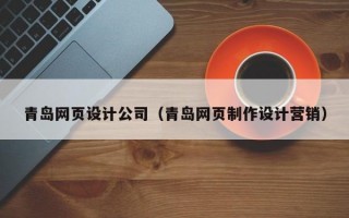 青岛网页设计公司（青岛网页制作设计营销）
