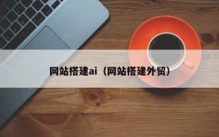 网站搭建ai（网站搭建外贸）