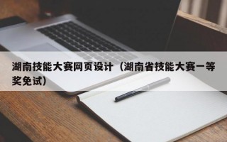 湖南技能大赛网页设计（湖南省技能大赛一等奖免试）