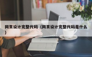 网页设计完整代码（网页设计完整代码是什么）