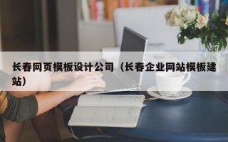 长春网页模板设计公司（长春企业网站模板建站）