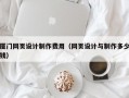 厦门网页设计制作费用（网页设计与制作多少钱）