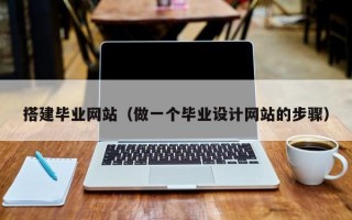 搭建毕业网站（做一个毕业设计网站的步骤）