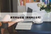 襄樊网站搭建（襄阳网公众号）