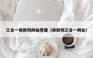三合一收款码网站搭建（收款码三合一网址）