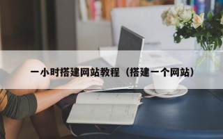 一小时搭建网站教程（搭建一个网站）