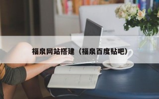 福泉网站搭建（福泉百度贴吧）