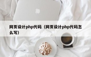 网页设计php代码（网页设计php代码怎么写）