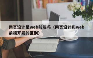 网页设计是web前端吗（网页设计和web前端开发的区别）