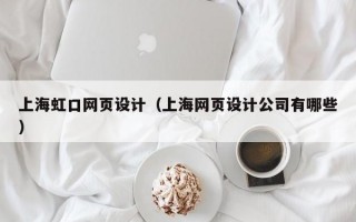 上海虹口网页设计（上海网页设计公司有哪些）