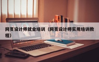 网页设计师就业培训（网页设计师实用培训教程）