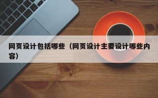 网页设计包括哪些（网页设计主要设计哪些内容）