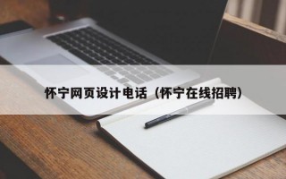怀宁网页设计电话（怀宁在线招聘）