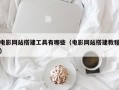 电影网站搭建工具有哪些（电影网站搭建教程）
