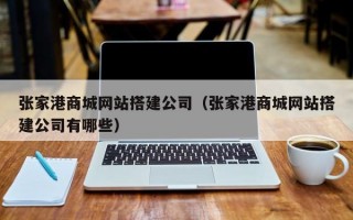 张家港商城网站搭建公司（张家港商城网站搭建公司有哪些）