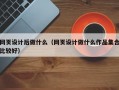 网页设计后做什么（网页设计做什么作品集合比较好）