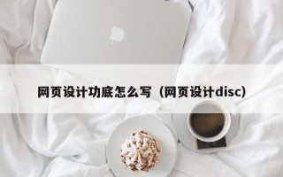 网页设计功底怎么写（网页设计disc）