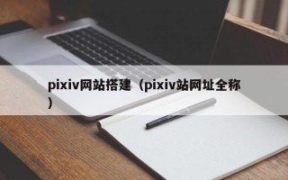 pixiv网站搭建（pixiv站网址全称）