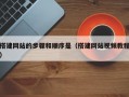 搭建网站的步骤和顺序是（搭建网站视频教程）