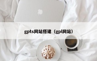 gpts网站搭建（gpl网站）