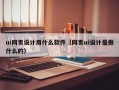 ui网页设计用什么软件（网页ui设计是做什么的）