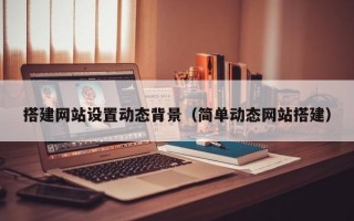 搭建网站设置动态背景（简单动态网站搭建）