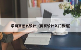 学网页怎么设计（网页设计入门教程）