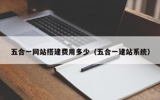 五合一网站搭建费用多少（五合一建站系统）