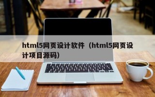 html5网页设计软件（html5网页设计项目源码）