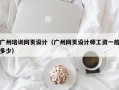 广州培训网页设计（广州网页设计师工资一般多少）