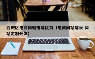 西城区电商网站搭建优势（电商网站建设 网站定制开发）
