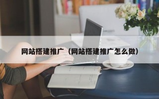 网站搭建推广（网站搭建推广怎么做）