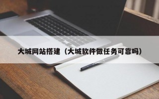 大城网站搭建（大城软件做任务可靠吗）