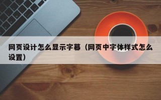 网页设计怎么显示字幕（网页中字体样式怎么设置）