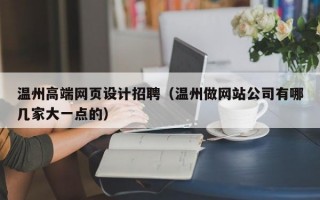 温州高端网页设计招聘（温州做网站公司有哪几家大一点的）