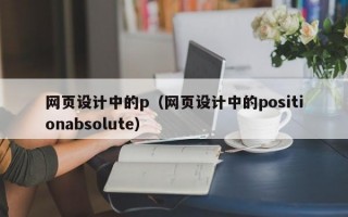 网页设计中的p（网页设计中的positionabsolute）