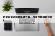 内蒙古资讯网站搭建方案（内蒙古新闻网官网）