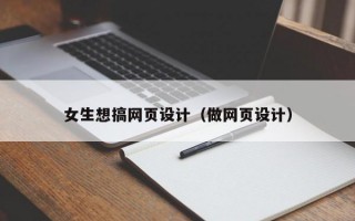 女生想搞网页设计（做网页设计）