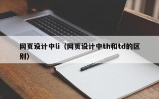 网页设计中li（网页设计中th和td的区别）