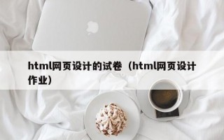 html网页设计的试卷（html网页设计作业）