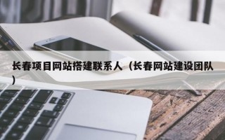 长春项目网站搭建联系人（长春网站建设团队）