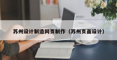 苏州设计制造网页制作（苏州页面设计）