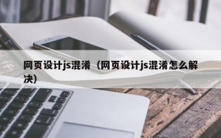 网页设计js混淆（网页设计js混淆怎么解决）