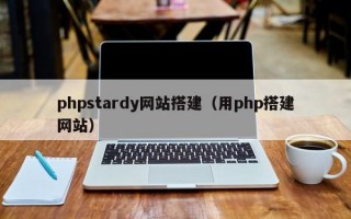phpstardy网站搭建（用php搭建网站）