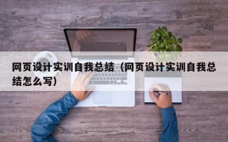 网页设计实训自我总结（网页设计实训自我总结怎么写）