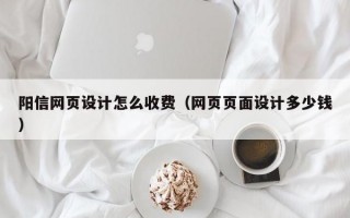 阳信网页设计怎么收费（网页页面设计多少钱）