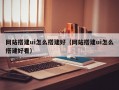 网站搭建ui怎么搭建好（网站搭建ui怎么搭建好看）