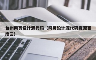 台州网页设计源代码（网页设计源代码资源百度云）