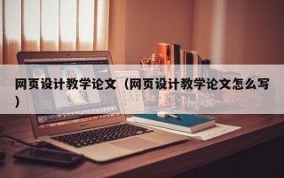 网页设计教学论文（网页设计教学论文怎么写）